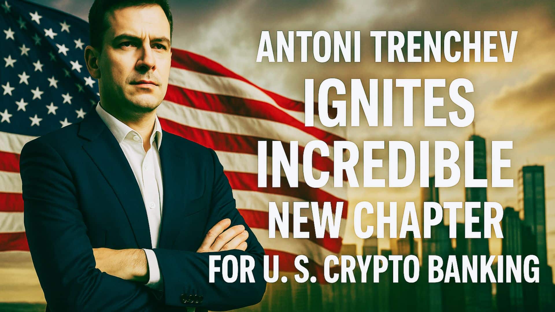 Antoni Trenchev Ignites Incredible New Chapter for U.S. Crypto Banking